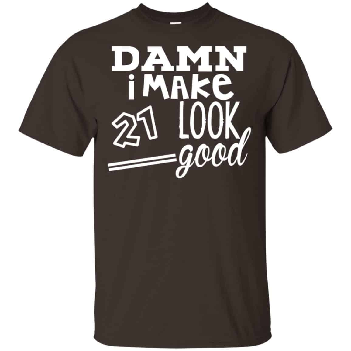 Damn I Make 21 Look Good T-Shirts, Hoodie, Tank