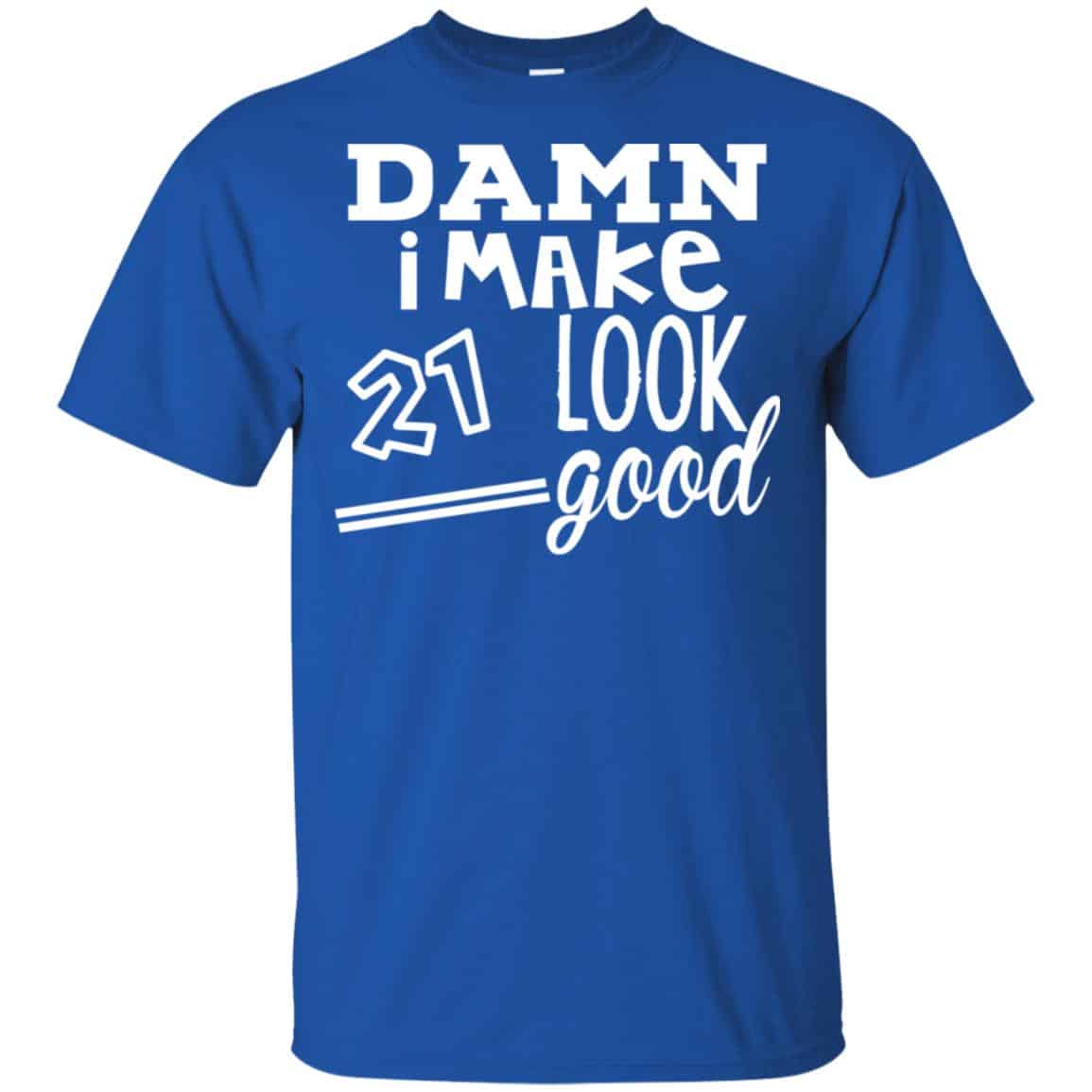 Damn I Make 21 Look Good T-Shirts, Hoodie, Tank