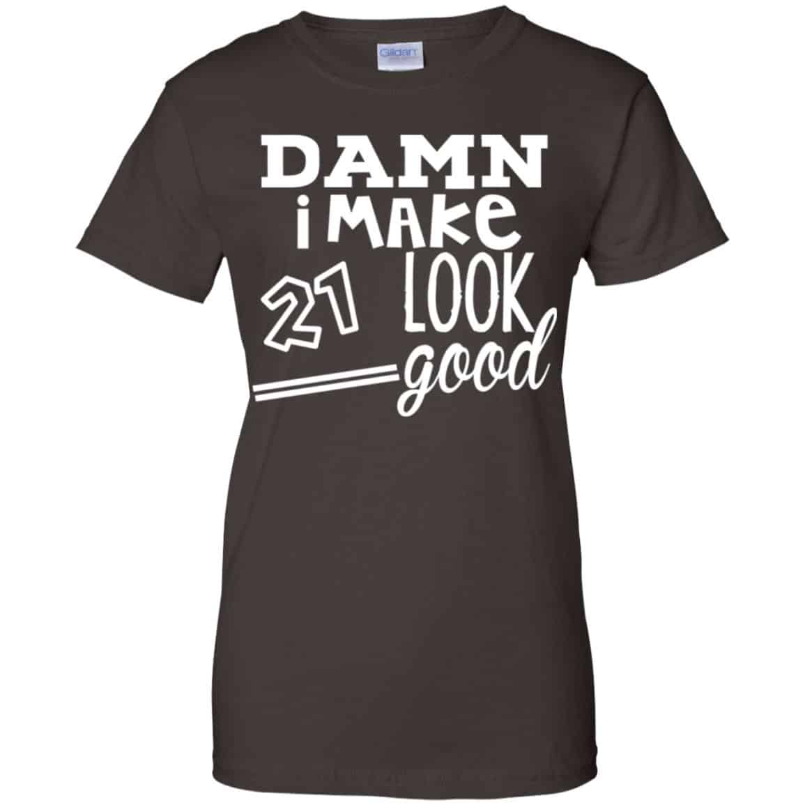 Damn I Make 21 Look Good T-Shirts, Hoodie, Tank