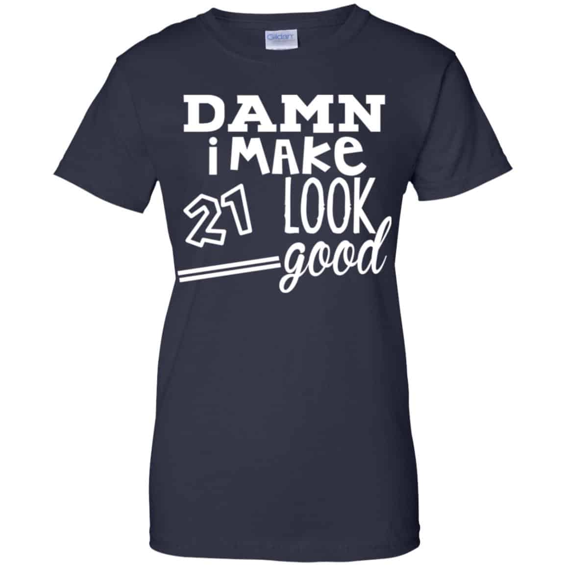 Damn I Make 21 Look Good T-Shirts, Hoodie, Tank