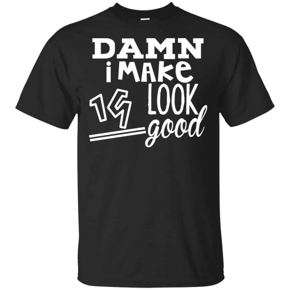 Damn I Make 19 Look Good T-Shirts, Hoodie, Tank