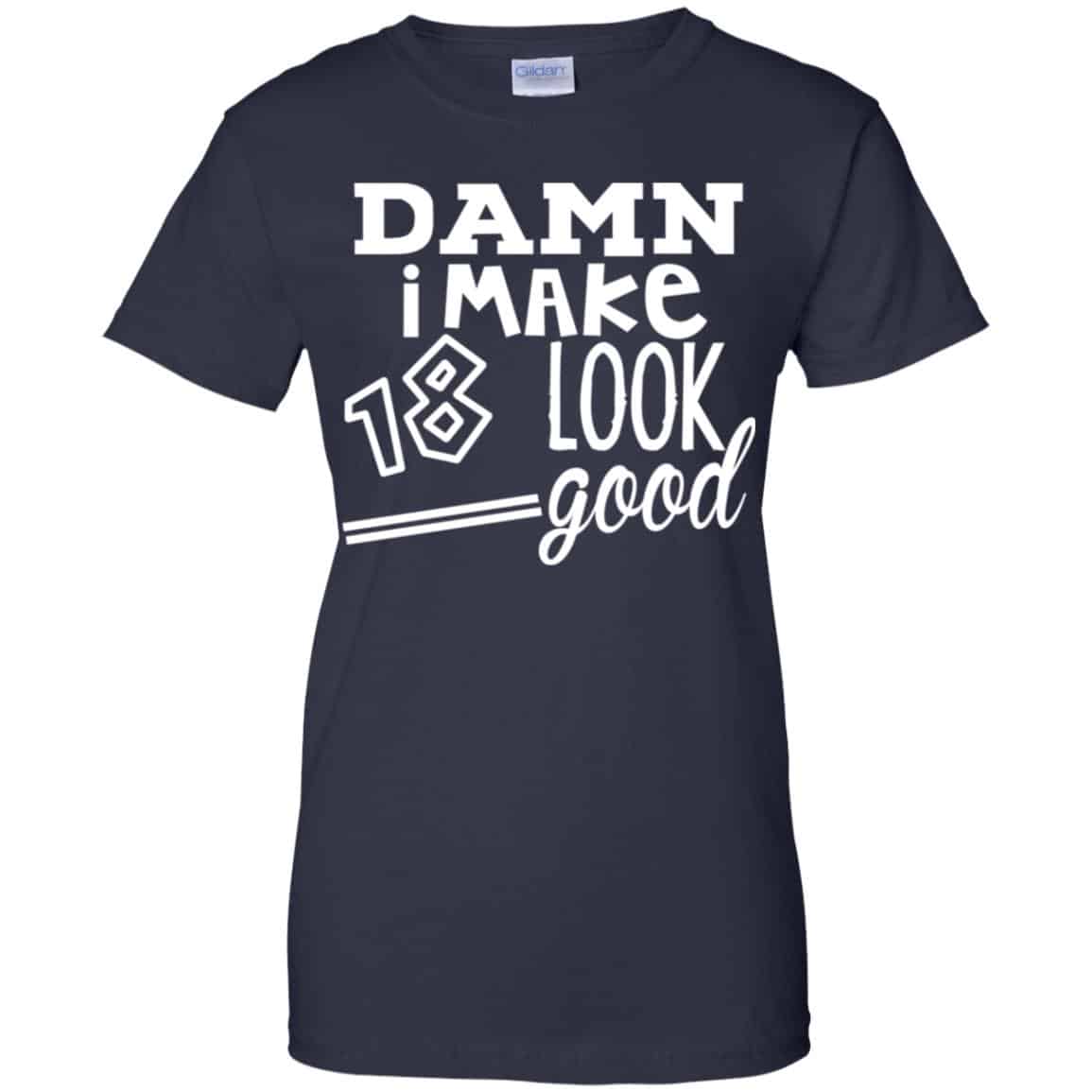Damn I Make 18 Look Good T-Shirts, Hoodie, Tank