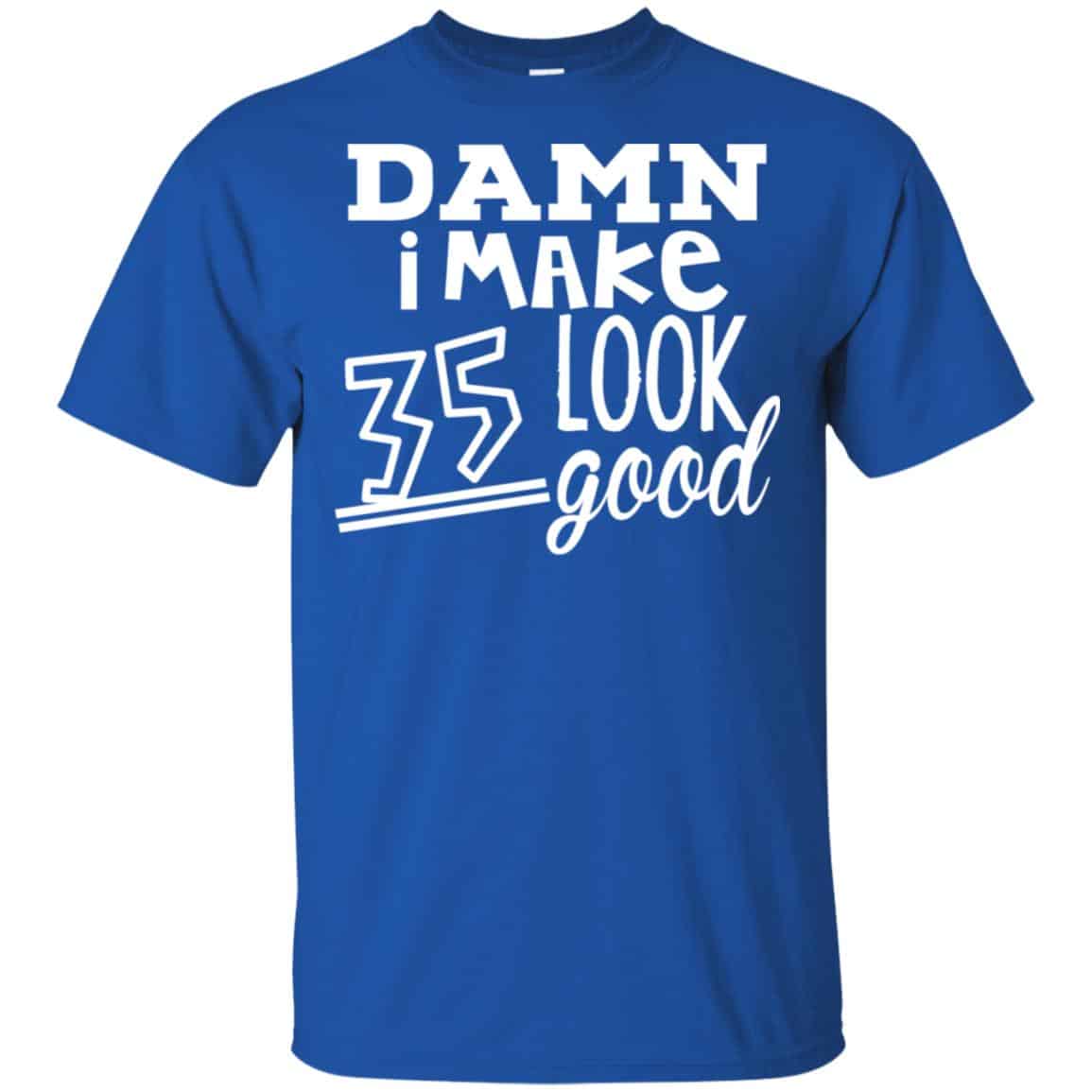 Damn I Make 35 Look Good T-Shirts, Hoodie, Tank
