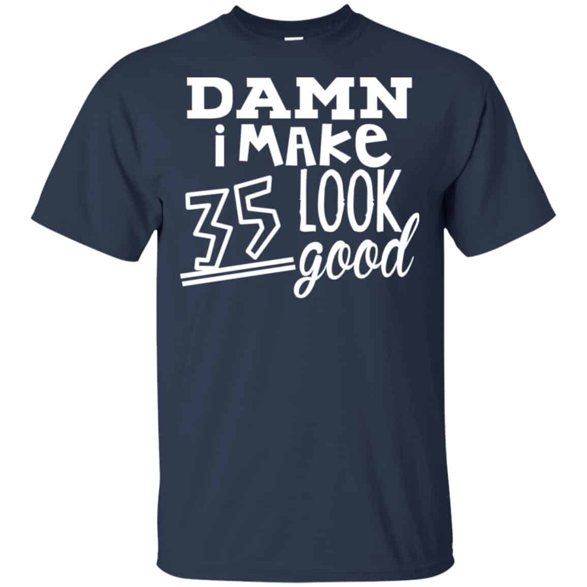Damn I Make 35 Look Good T-Shirts, Hoodie, Tank