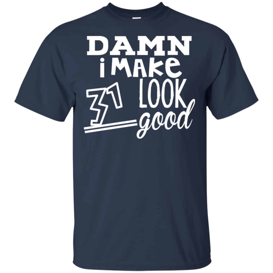 Damn I Make 31 Look Good T-Shirts, Hoodie, Tank
