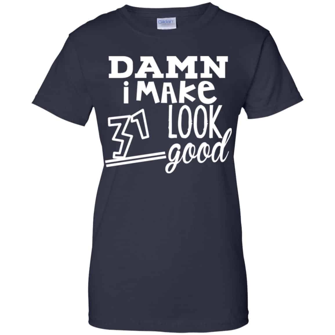 Damn I Make 31 Look Good T-Shirts, Hoodie, Tank