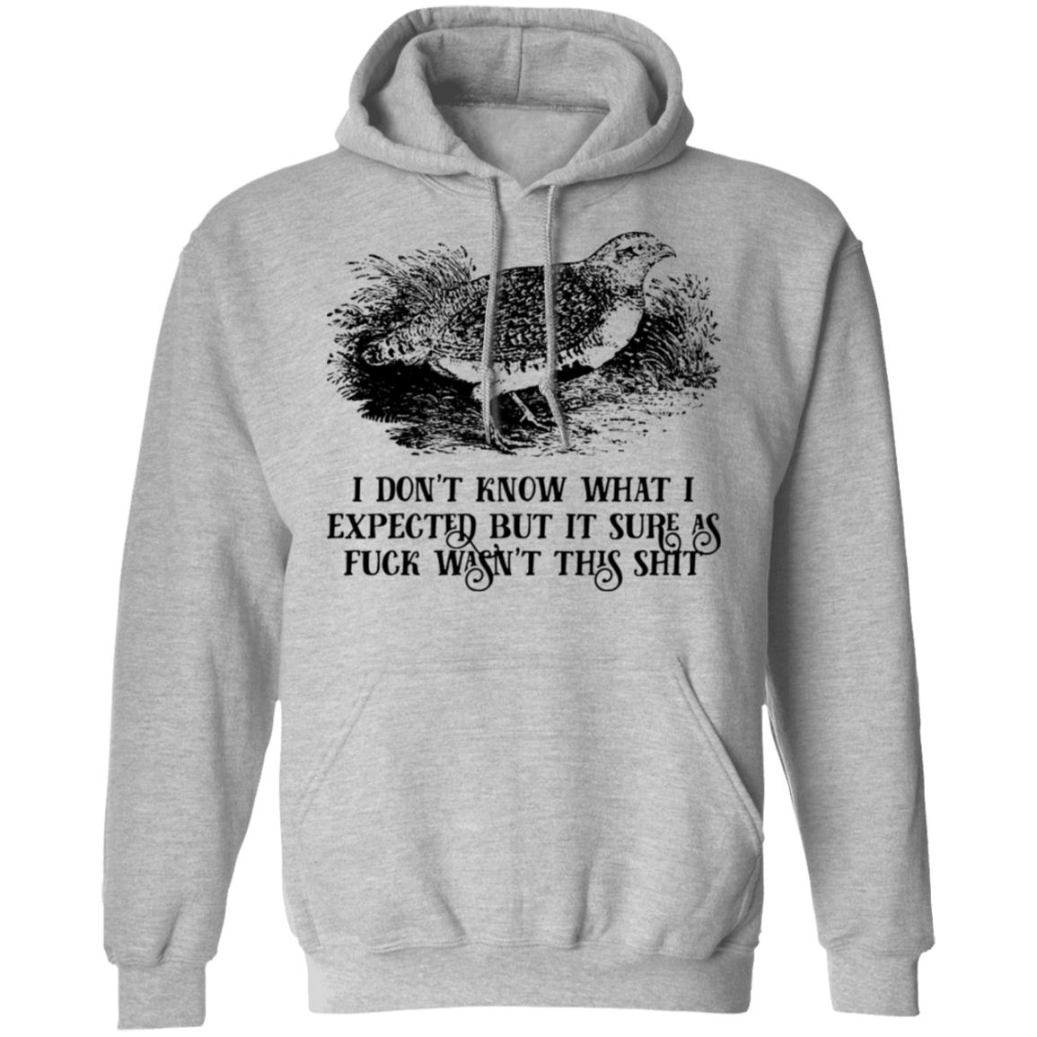 I Don’t Know What I Expected But It Sure As Fuck Wasn’t This Shit Shirt, Hoodie, Tank