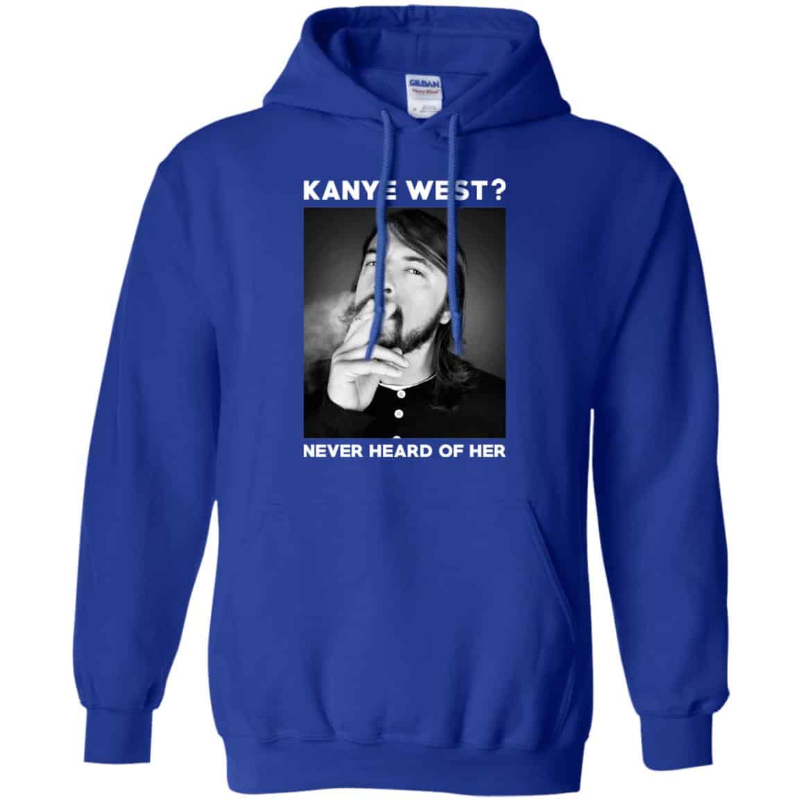 Foo Fighters: Kanye West? Never Heard Of Her – Dave Grohl T-Shirts, Hoodie, Tank