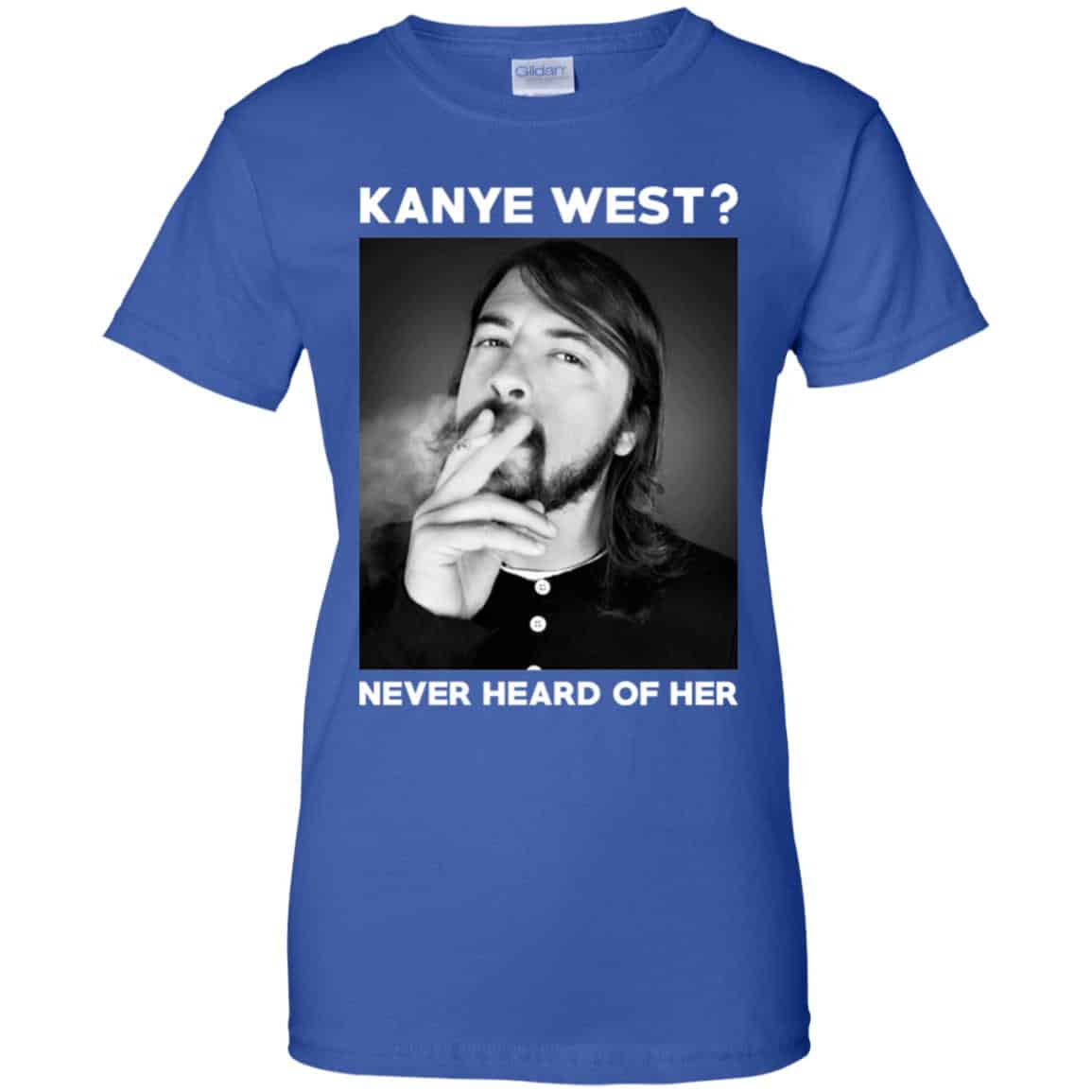 Foo Fighters: Kanye West? Never Heard Of Her – Dave Grohl T-Shirts, Hoodie, Tank