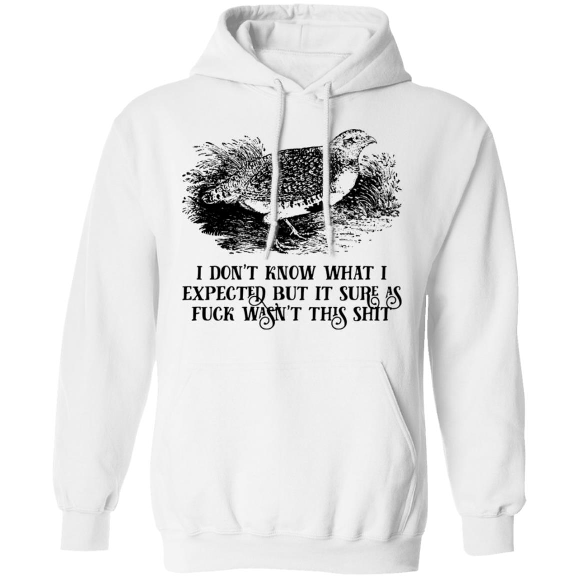 I Don’t Know What I Expected But It Sure As Fuck Wasn’t This Shit Shirt, Hoodie, Tank