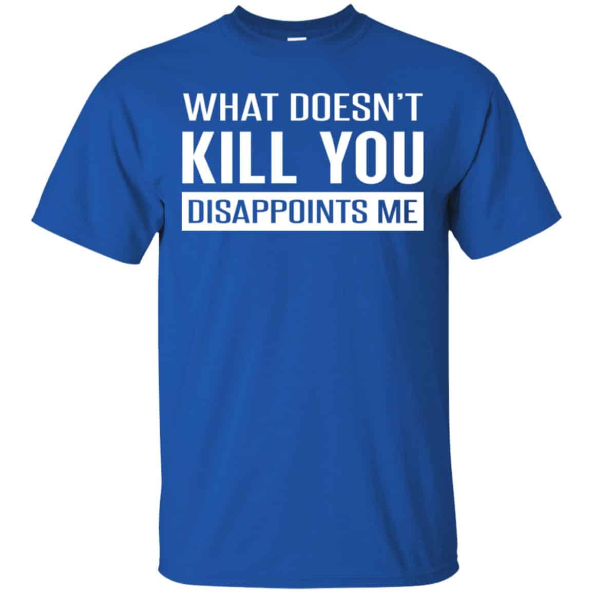 What Doesn’t Kill You Disappoints Me Shirt, Hoodie, Tank