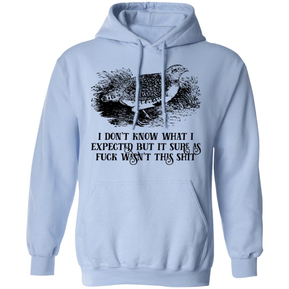 I Don’t Know What I Expected But It Sure As Fuck Wasn’t This Shit Shirt, Hoodie, Tank
