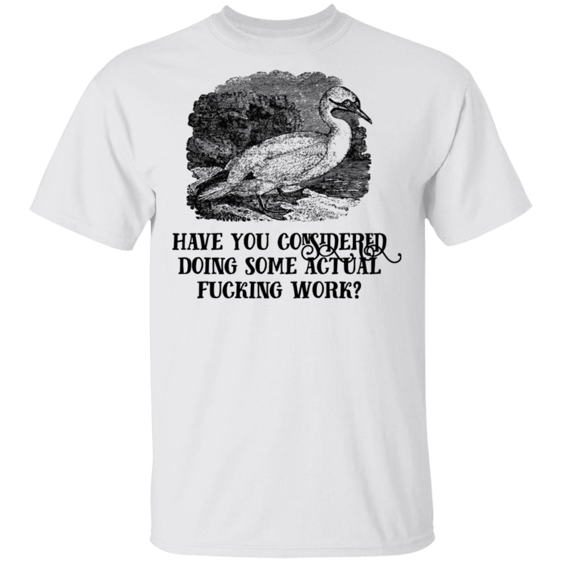 Have You Considered Doing Some Actual Fucking Work Shirt, Hoodie, Tank