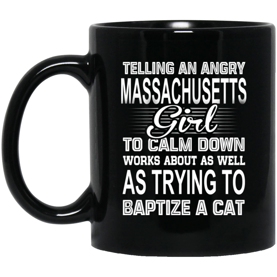Telling An Angry Massachusetts Girl To Calm Down Works About As Well As Trying To Baptize A Cat Mug