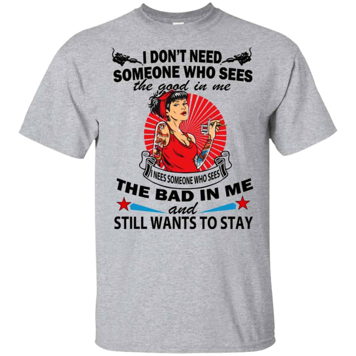 I Don’t Need Someone Who Sees The Good In Me The Bad In Me T-Shirts, Hoodie, Tank