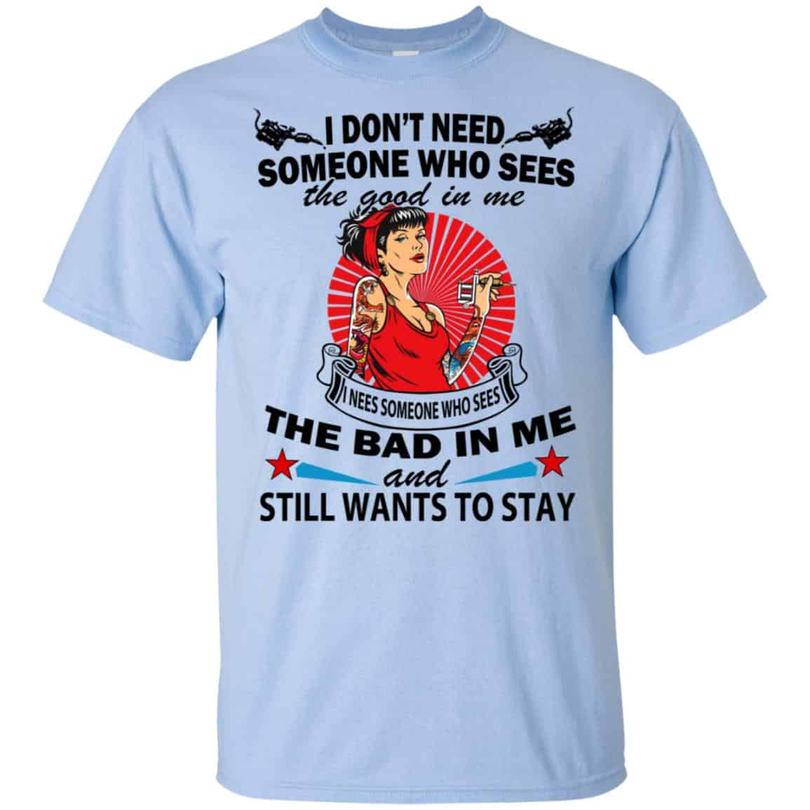 I Don’t Need Someone Who Sees The Good In Me The Bad In Me T-Shirts, Hoodie, Tank
