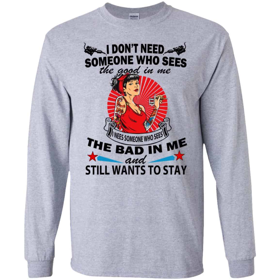 I Don’t Need Someone Who Sees The Good In Me The Bad In Me T-Shirts, Hoodie, Tank