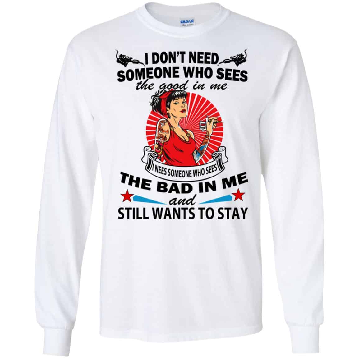 I Don’t Need Someone Who Sees The Good In Me The Bad In Me T-Shirts, Hoodie, Tank