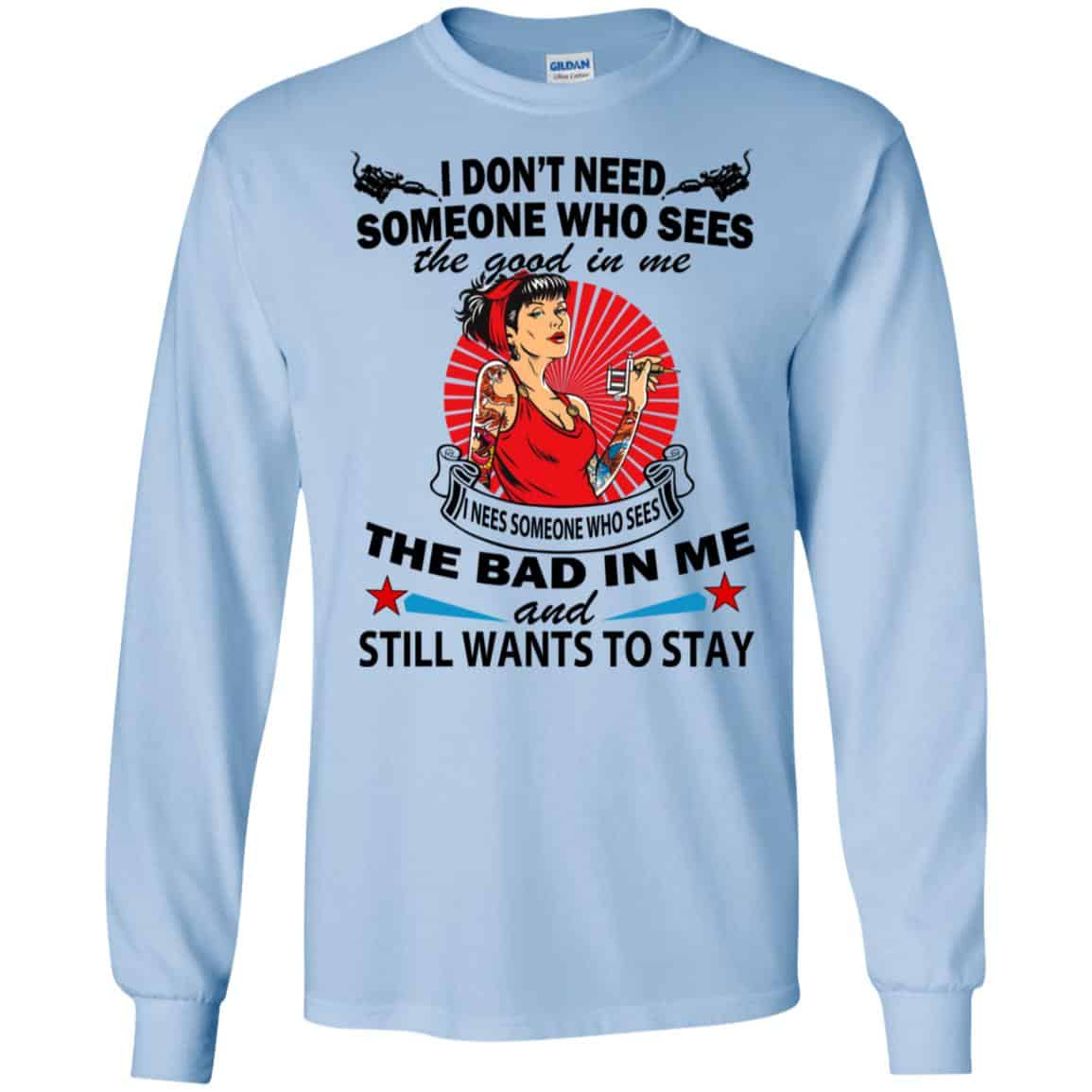 I Don’t Need Someone Who Sees The Good In Me The Bad In Me T-Shirts, Hoodie, Tank