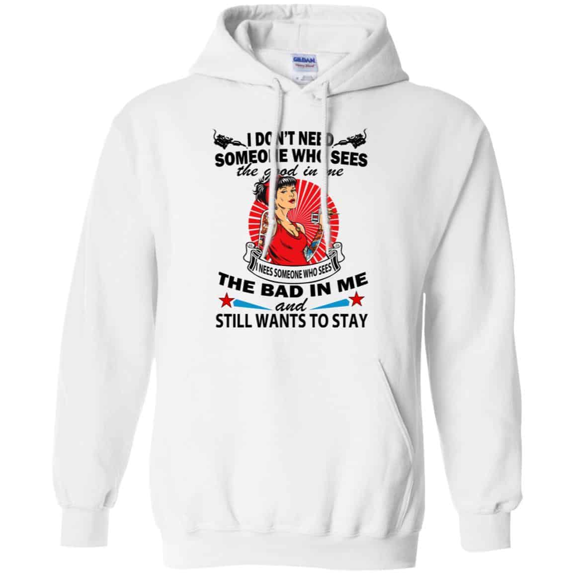 I Don’t Need Someone Who Sees The Good In Me The Bad In Me T-Shirts, Hoodie, Tank