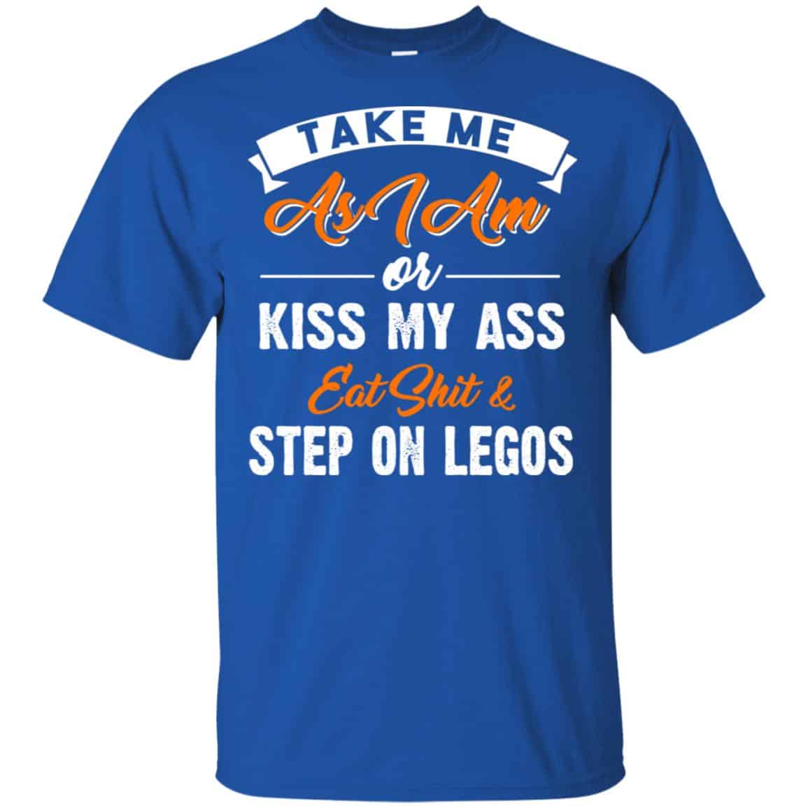 Take Me As I Am Or Kiss My Ass Eat Shit & Step On Legos Shirt, Hoodie, Tank