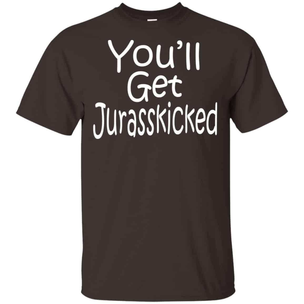You’ll Get Jurasskicked T-Shirts, Hoodie, Tank