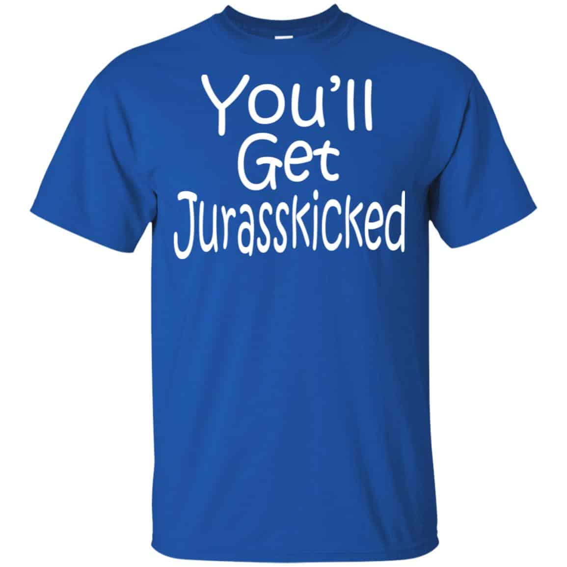 You’ll Get Jurasskicked T-Shirts, Hoodie, Tank