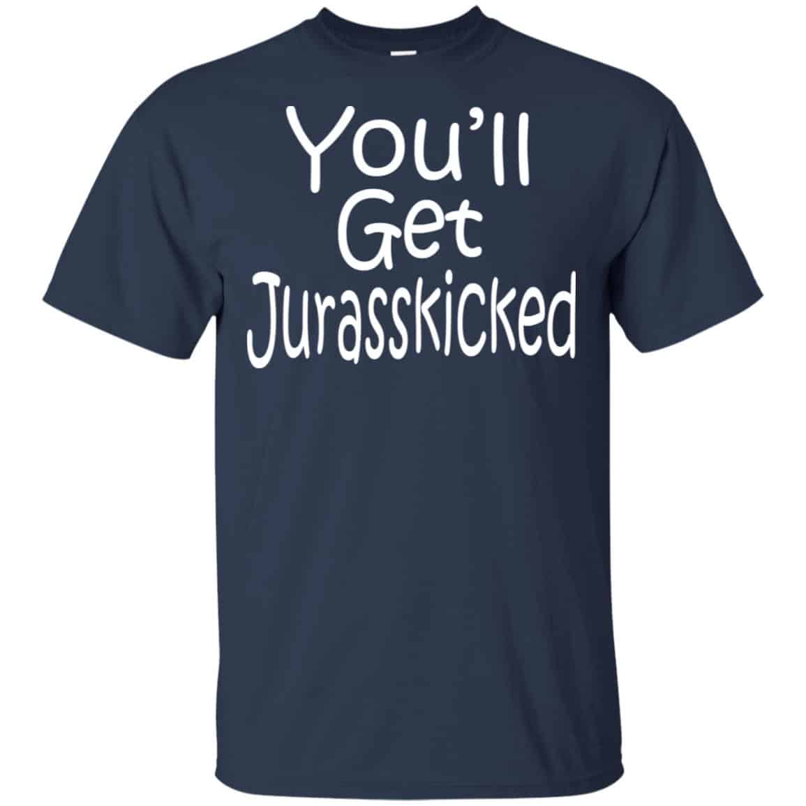 You’ll Get Jurasskicked T-Shirts, Hoodie, Tank