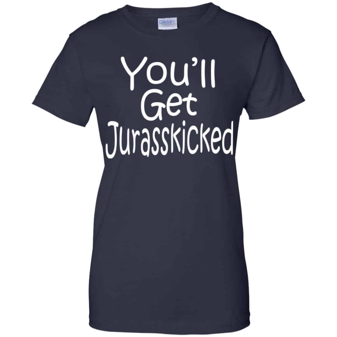 You’ll Get Jurasskicked T-Shirts, Hoodie, Tank