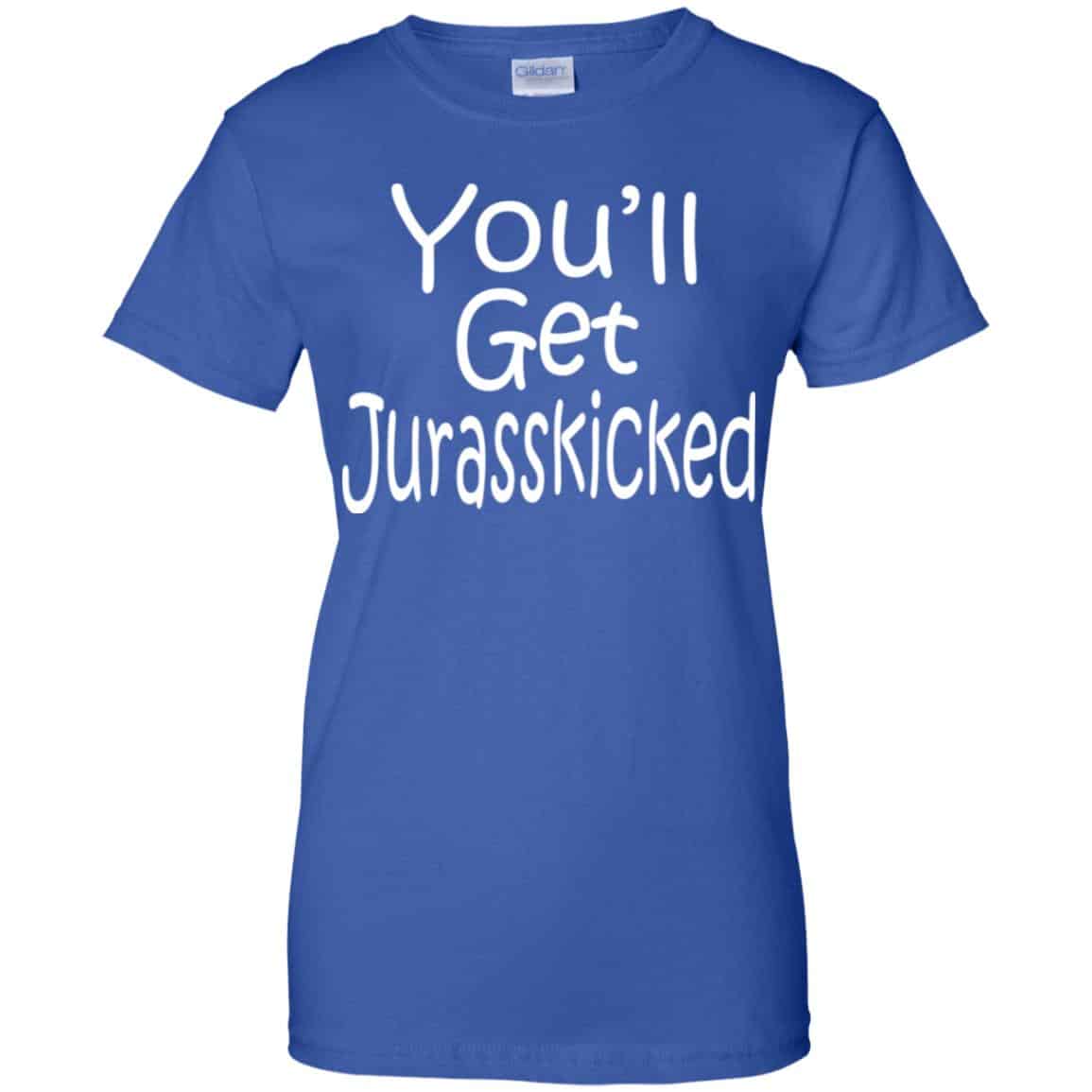 You’ll Get Jurasskicked T-Shirts, Hoodie, Tank