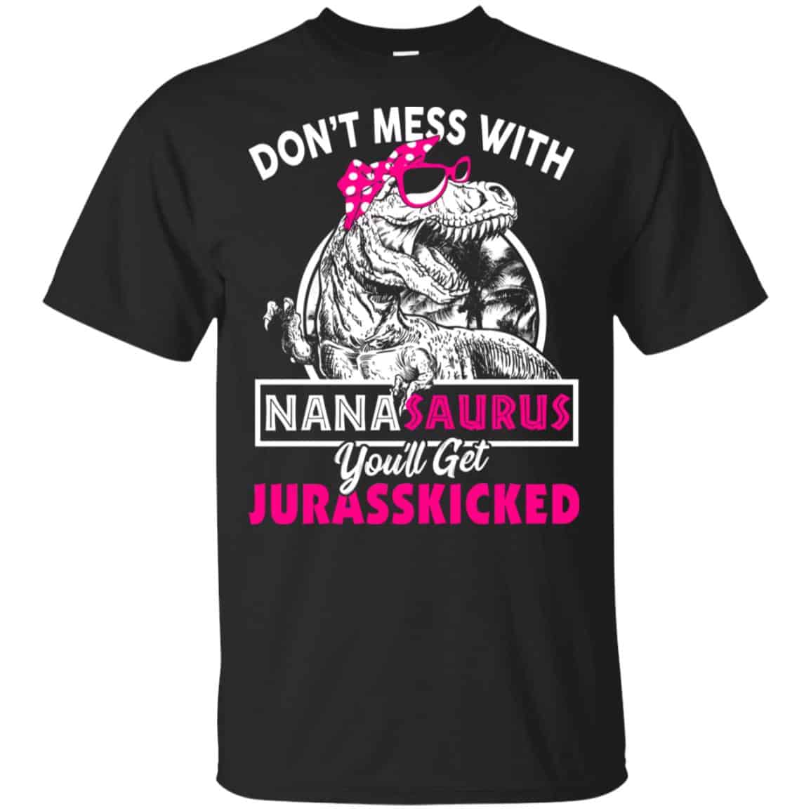 Don’t Mess With Nanasaurus You’ll Get Jurasskicked T-Shirts, Hoodie, Tank