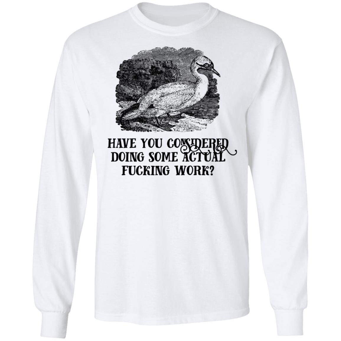 Have You Considered Doing Some Actual Fucking Work Shirt, Hoodie, Tank
