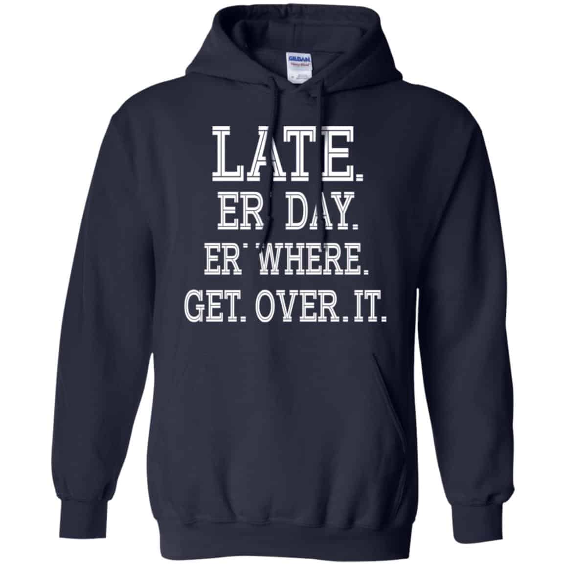 Late Er’ Day Er’ Where Get Over It Shirt, Hoodie, Tank