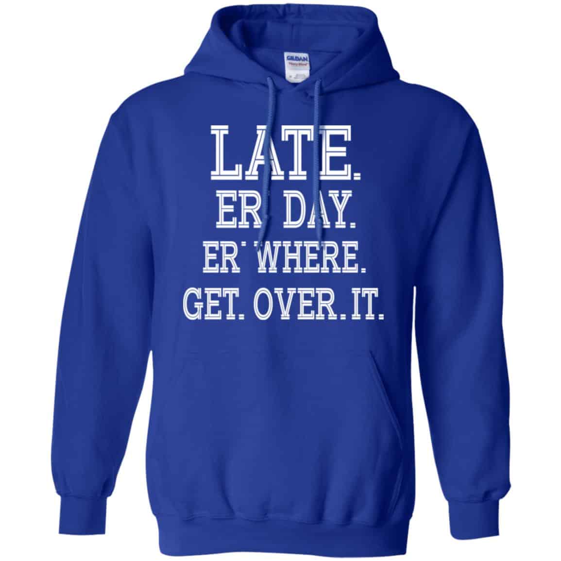 Late Er’ Day Er’ Where Get Over It Shirt, Hoodie, Tank
