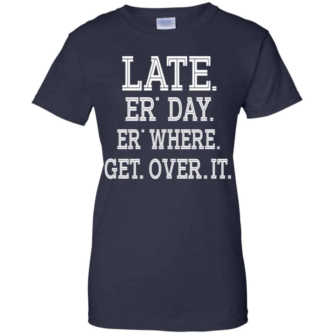 Late Er’ Day Er’ Where Get Over It Shirt, Hoodie, Tank
