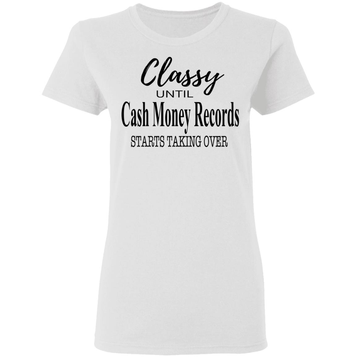 Classy Until Cash Money Records Starts Taking Over Shirt, Hoodie, Tank