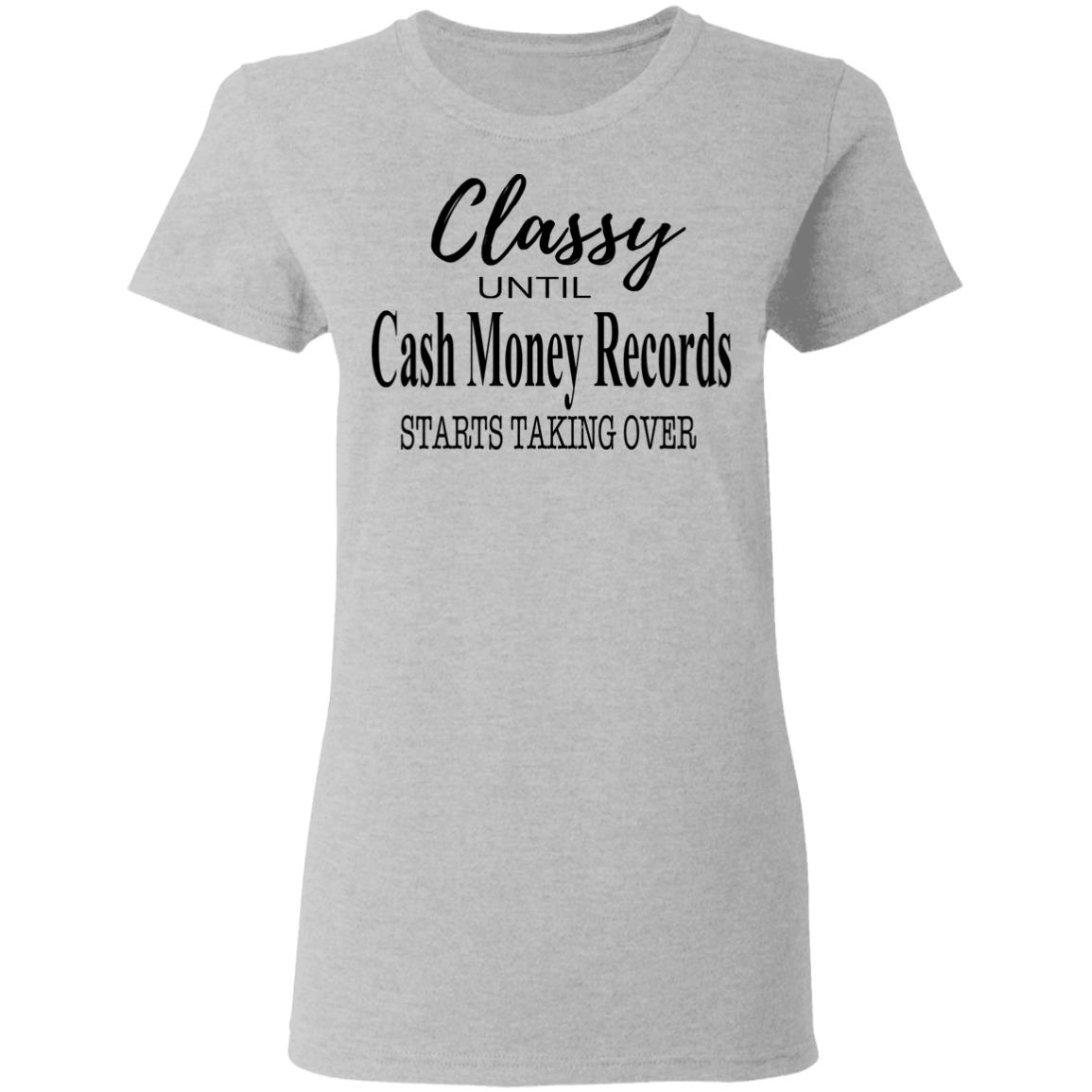 Classy Until Cash Money Records Starts Taking Over Shirt, Hoodie, Tank
