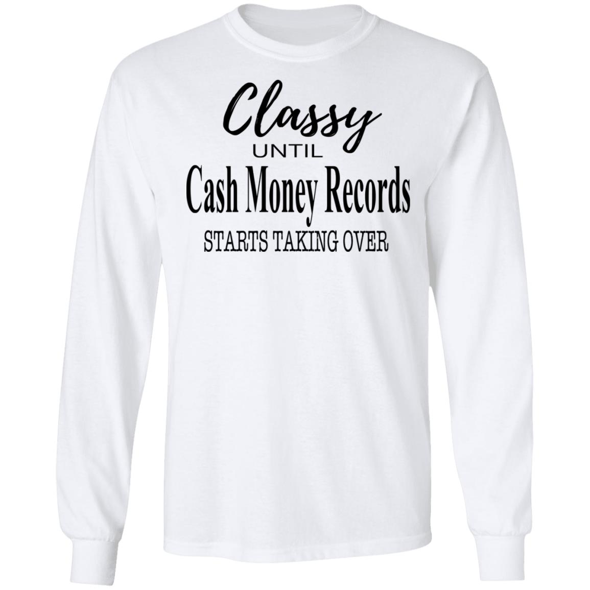 Classy Until Cash Money Records Starts Taking Over Shirt, Hoodie, Tank