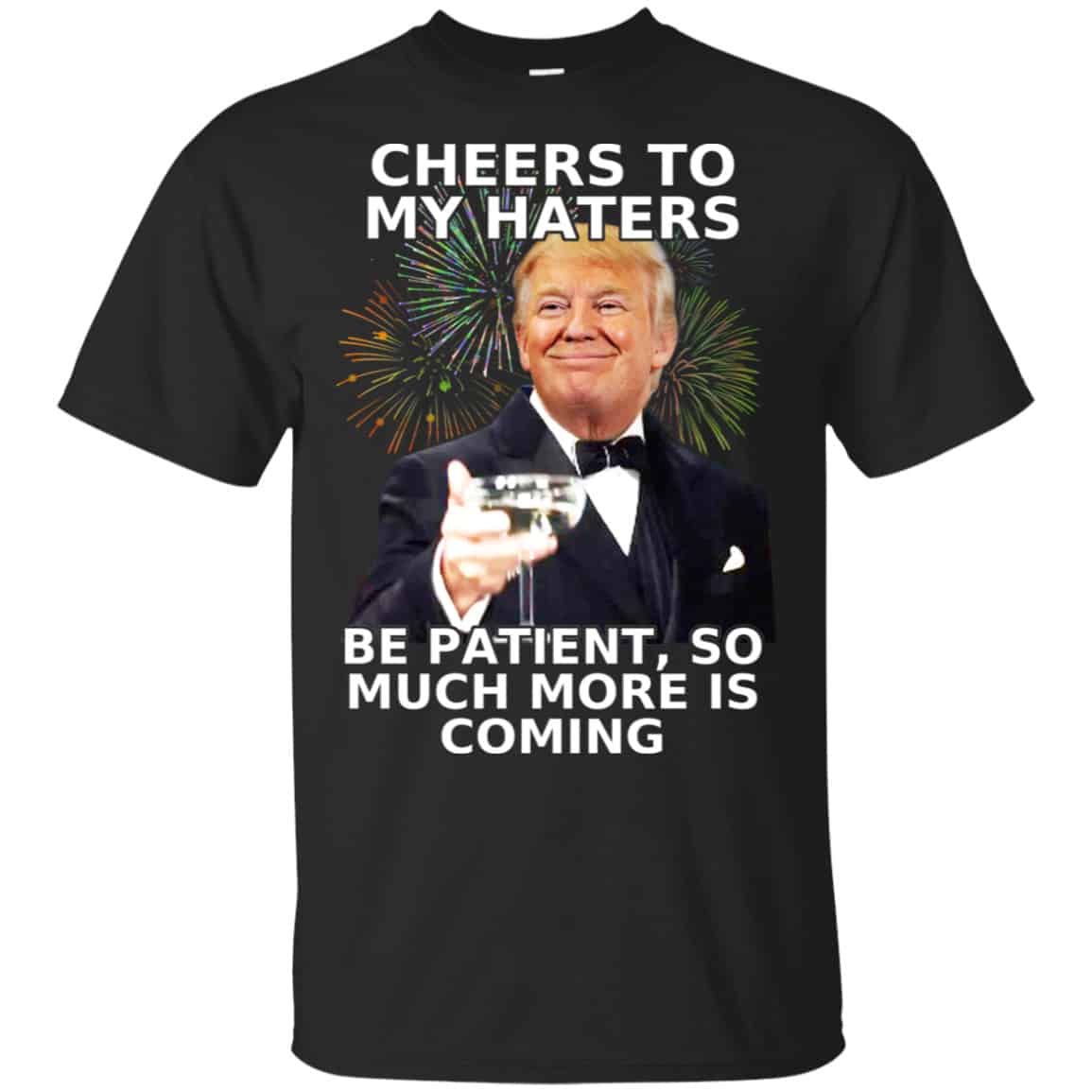 Cheers To My Haters Be Patient So Much More Is Coming Donald Trump Shirt, Hoodie, Tank
