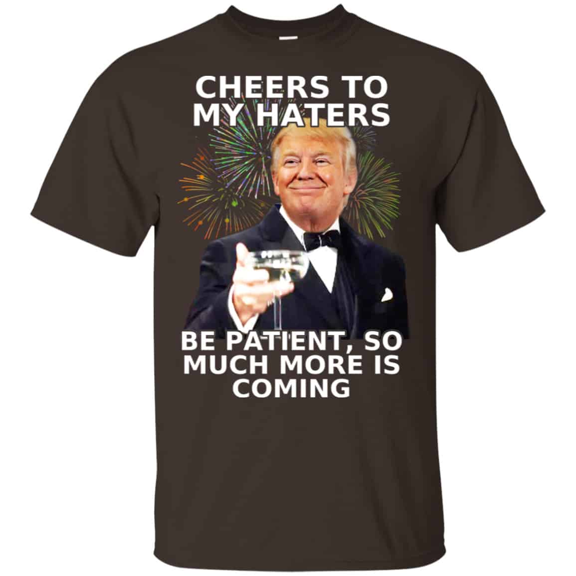Cheers To My Haters Be Patient So Much More Is Coming Donald Trump Shirt, Hoodie, Tank