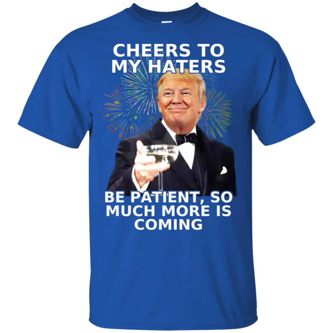 Cheers To My Haters Be Patient So Much More Is Coming Donald Trump Shirt, Hoodie, Tank
