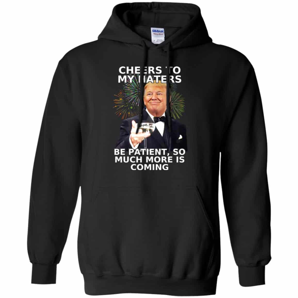Cheers To My Haters Be Patient So Much More Is Coming Donald Trump Shirt, Hoodie, Tank