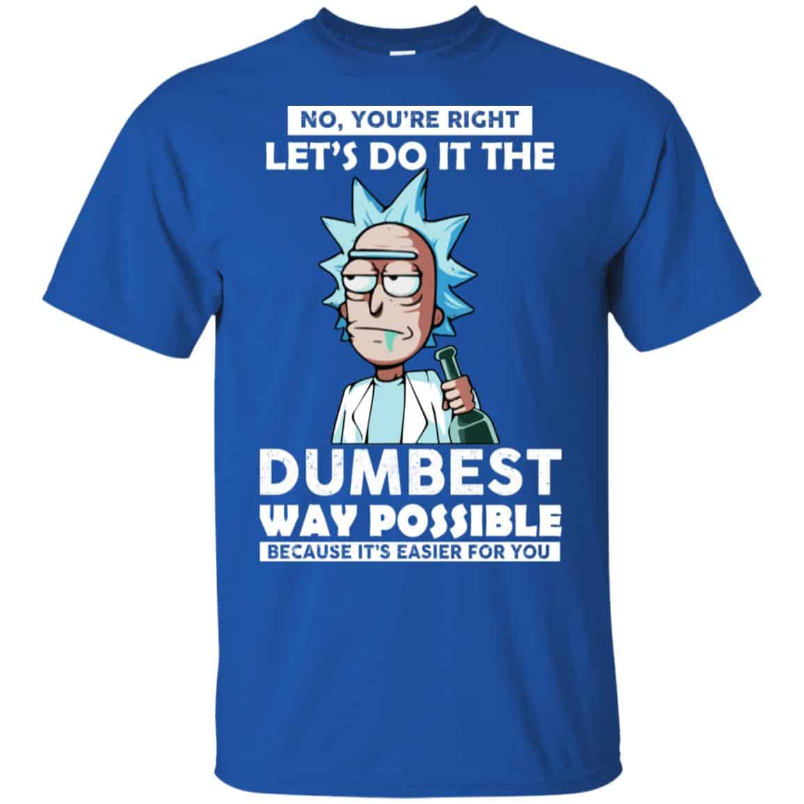 Rick And Morty: No You’re Right Let’s Do It The Dumbest Way Possible T-Shirts, Hoodie, Tank