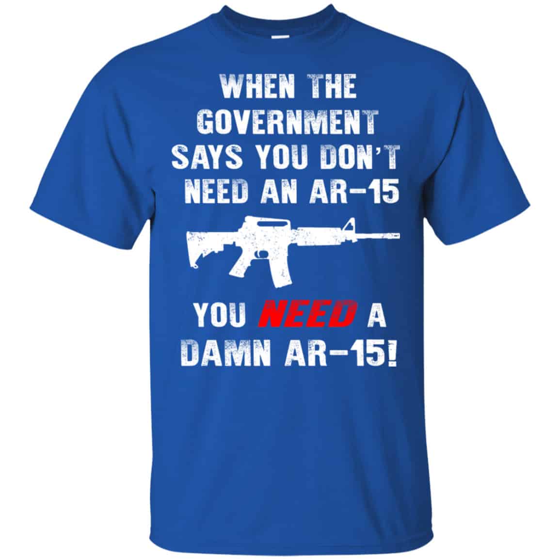 When The Government Says You Don’t Need An Ar-15 You Need A Ar-15 Shirt, Hoodie, Tank