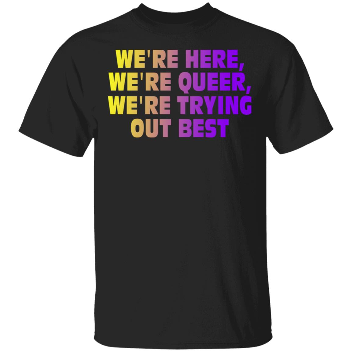 We’re Here We’re Queer We’re Trying Out Best Shirt, Hoodie, Tank