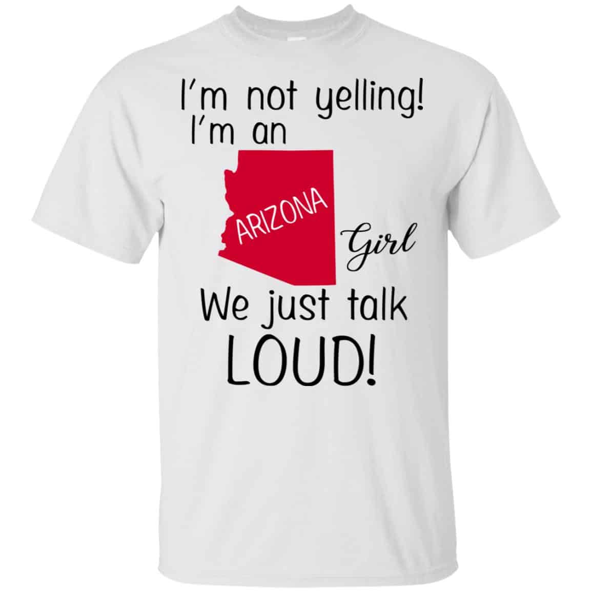 I’m Not Yelling I’m An Arizona Girl We Just Talk Loud T-Shirts, Hoodie, Tank