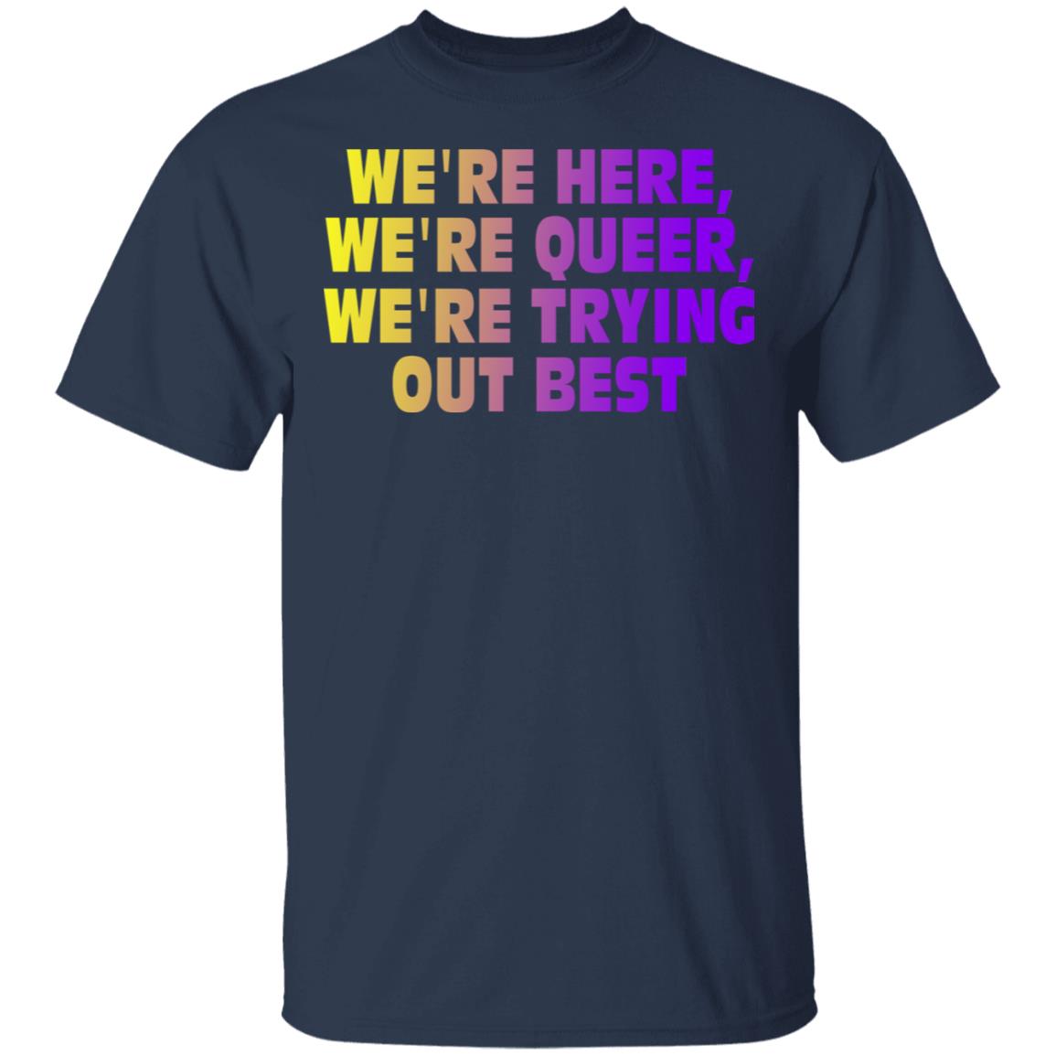 We’re Here We’re Queer We’re Trying Out Best Shirt, Hoodie, Tank