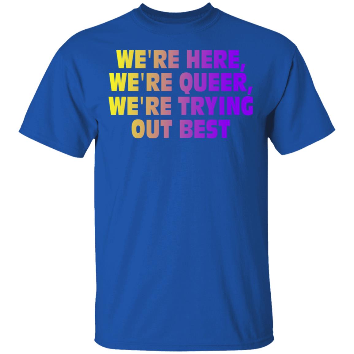 We’re Here We’re Queer We’re Trying Out Best Shirt, Hoodie, Tank