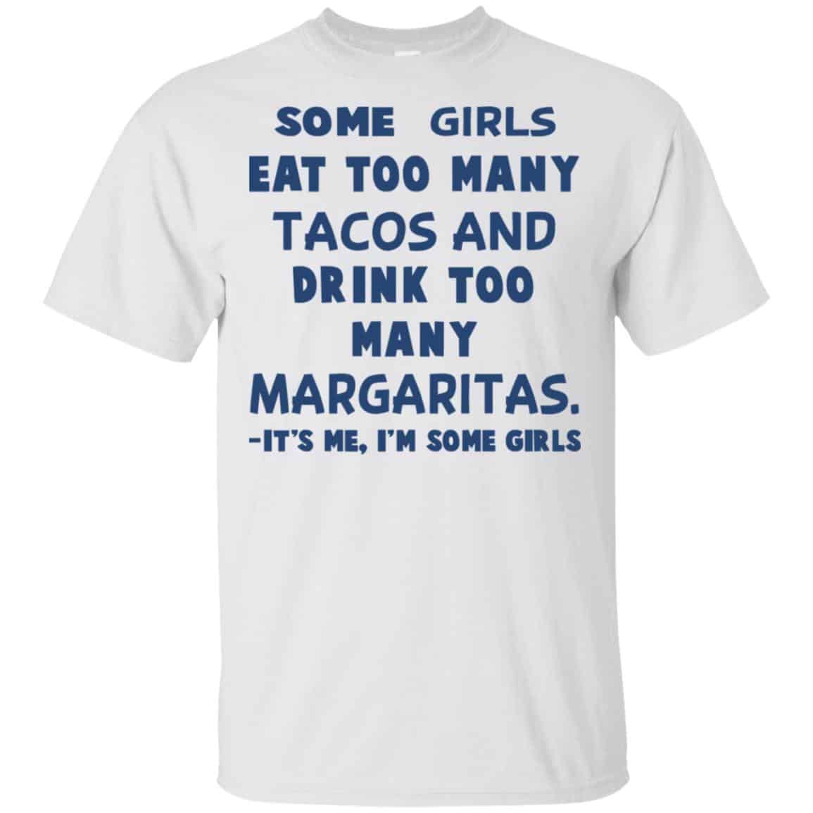 Some Girls Eat Too Many Tacos And Drink Too Many Margaritas It’s Me I’m Some Girls T-Shirts, Hoodie, Tank