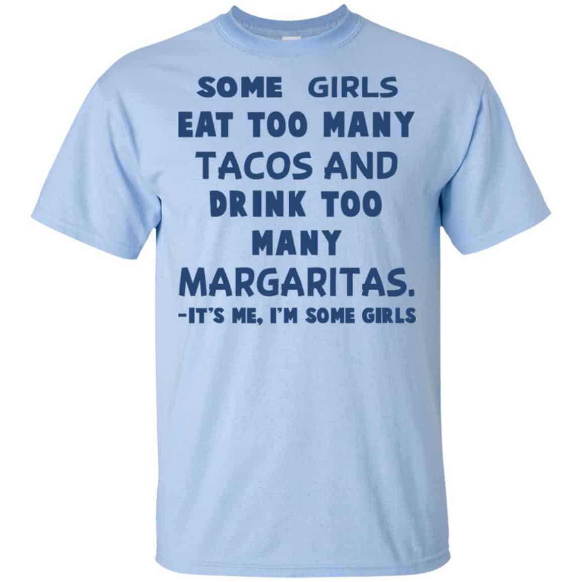 Some Girls Eat Too Many Tacos And Drink Too Many Margaritas It’s Me I’m Some Girls T-Shirts, Hoodie, Tank